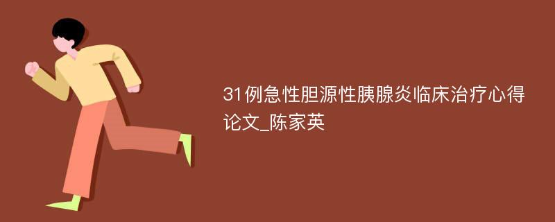 31例急性胆源性胰腺炎临床治疗心得论文_陈家英