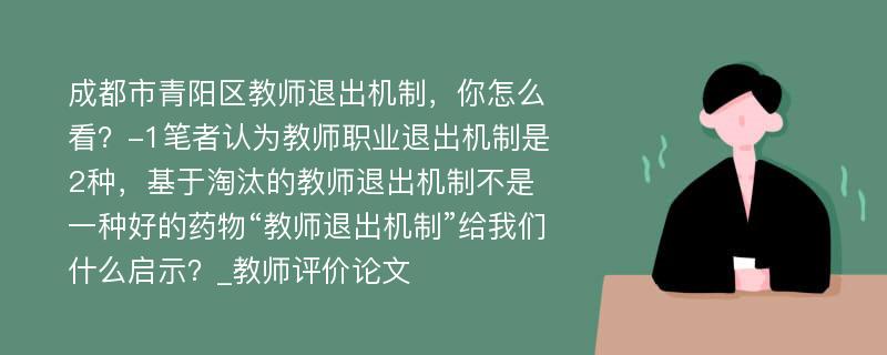 成都市青阳区教师退出机制，你怎么看？-1笔者认为教师职业退出机制是2种，基于淘汰的教师退出机制不是一种好的药物“教师退出机制”给我们什么启示？_教师评价论文