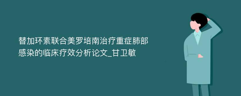 替加环素联合美罗培南治疗重症肺部感染的临床疗效分析论文_甘卫敏