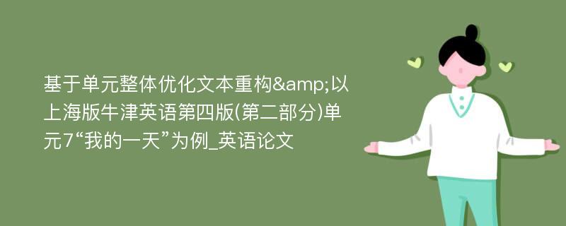 基于单元整体优化文本重构&以上海版牛津英语第四版(第二部分)单元7“我的一天”为例_英语论文