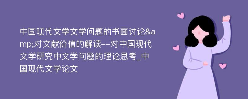 中国现代文学文学问题的书面讨论&对文献价值的解读--对中国现代文学研究中文学问题的理论思考_中国现代文学论文