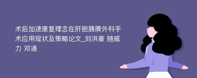 术后加速康复理念在肝胆胰脾外科手术应用现状及策略论文_刘洪豪 随威力 邓通 