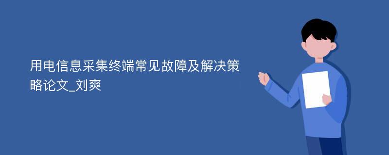 用电信息采集终端常见故障及解决策略论文_刘爽