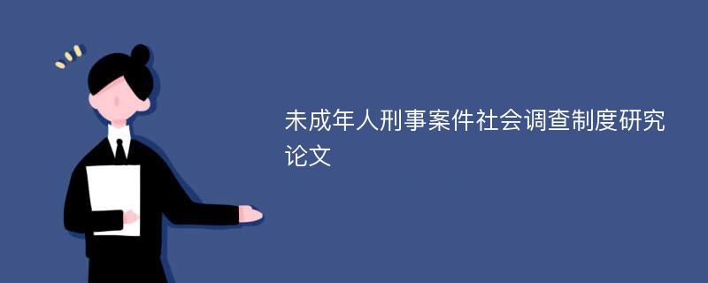 未成年人刑事案件社会调查制度研究论文