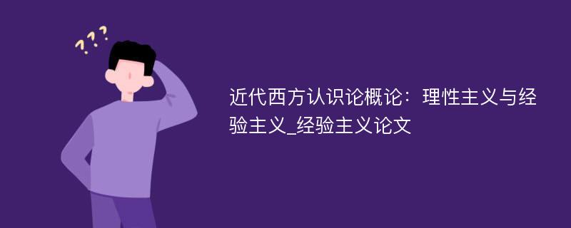 近代西方认识论概论：理性主义与经验主义_经验主义论文