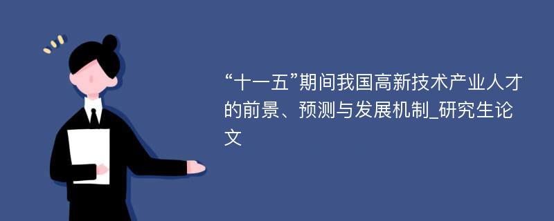 “十一五”期间我国高新技术产业人才的前景、预测与发展机制_研究生论文