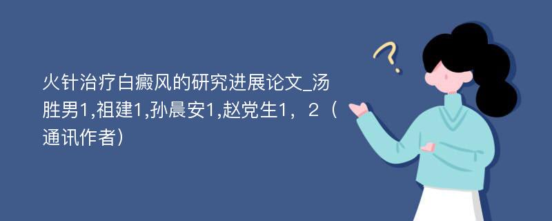 火针治疗白癜风的研究进展论文_汤胜男1,祖建1,孙晨安1,赵党生1，2（通讯作者）