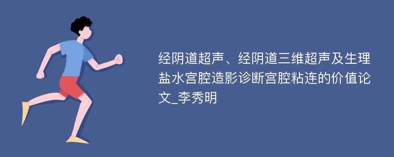 经阴道超声、经阴道三维超声及生理盐水宫腔造影诊断宫腔粘连的价值论文_李秀明