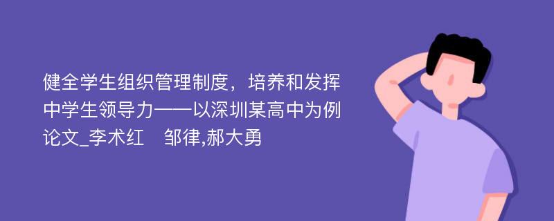 健全学生组织管理制度，培养和发挥中学生领导力——以深圳某高中为例论文_李术红　邹律,郝大勇