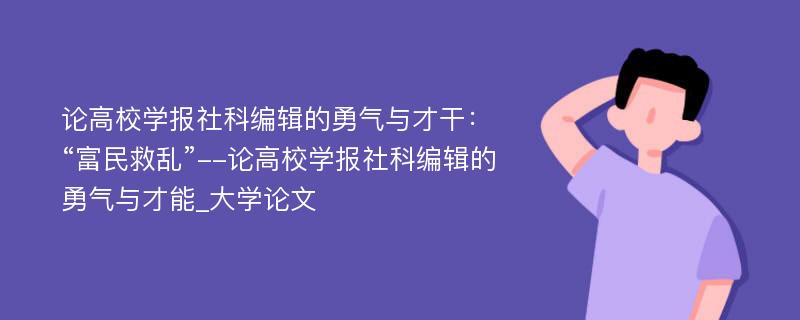 论高校学报社科编辑的勇气与才干：“富民救乱”--论高校学报社科编辑的勇气与才能_大学论文