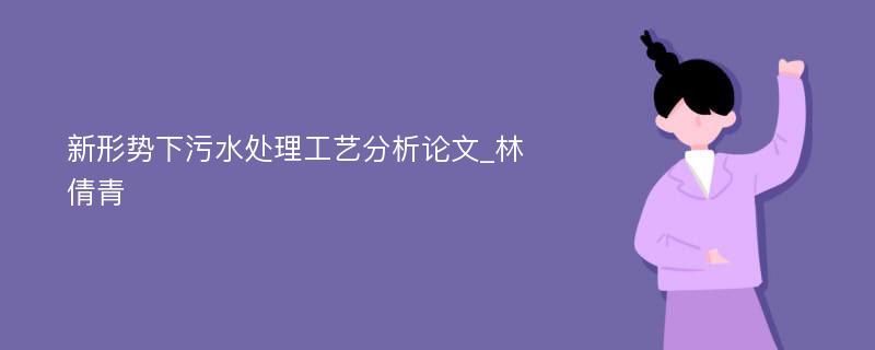 新形势下污水处理工艺分析论文_林倩青