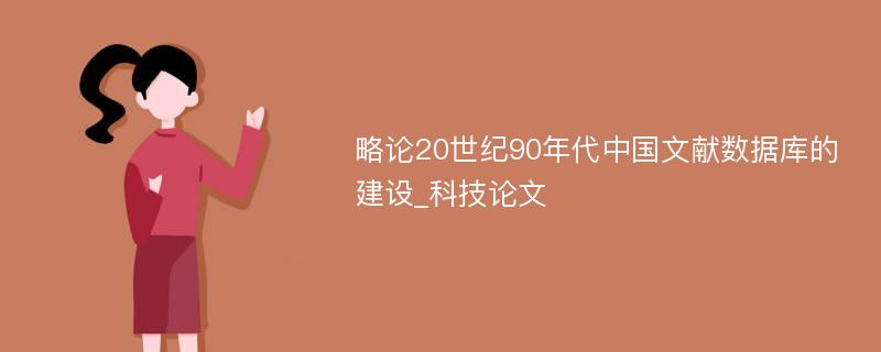 略论20世纪90年代中国文献数据库的建设_科技论文