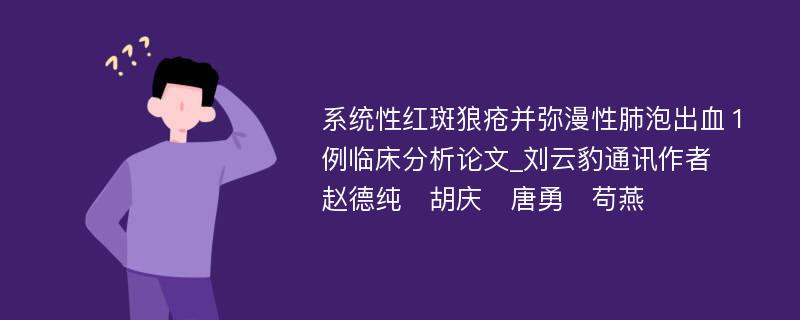 系统性红斑狼疮并弥漫性肺泡出血１例临床分析论文_刘云豹通讯作者　赵德纯　胡庆　唐勇　苟燕