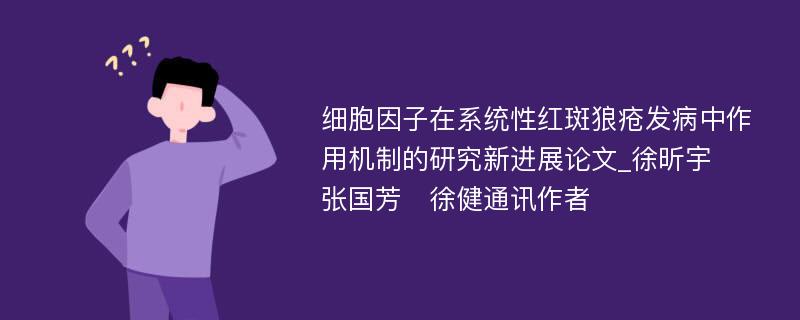 细胞因子在系统性红斑狼疮发病中作用机制的研究新进展论文_徐昕宇　张国芳　徐健通讯作者