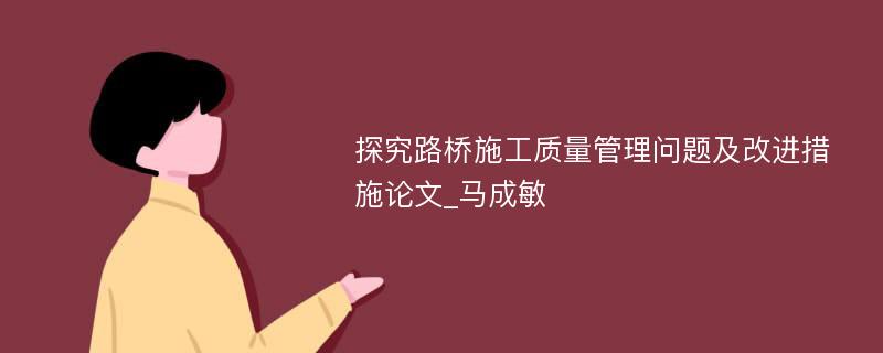 探究路桥施工质量管理问题及改进措施论文_马成敏