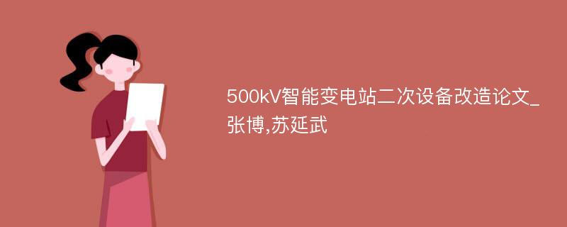 500kV智能变电站二次设备改造论文_张博,苏延武