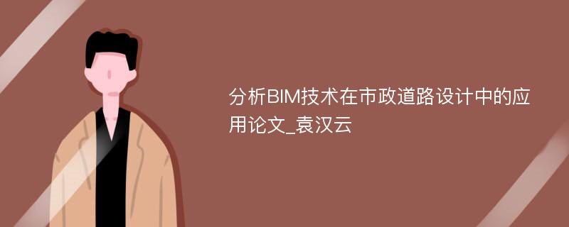 分析BIM技术在市政道路设计中的应用论文_袁汉云