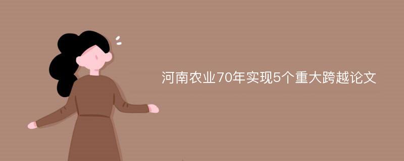 河南农业70年实现5个重大跨越论文