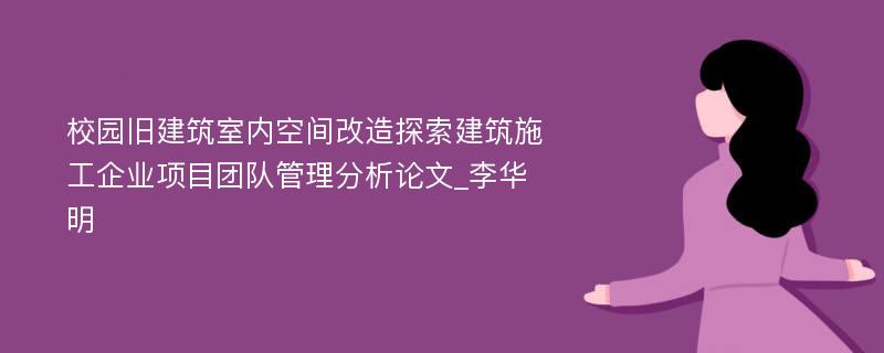 校园旧建筑室内空间改造探索建筑施工企业项目团队管理分析论文_李华明