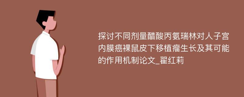 探讨不同剂量醋酸丙氨瑞林对人子宫内膜癌裸鼠皮下移植瘤生长及其可能的作用机制论文_翟红莉