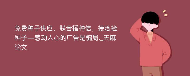 免费种子供应，联合播种信，接洽捡种子--感动人心的广告是骗局._天麻论文