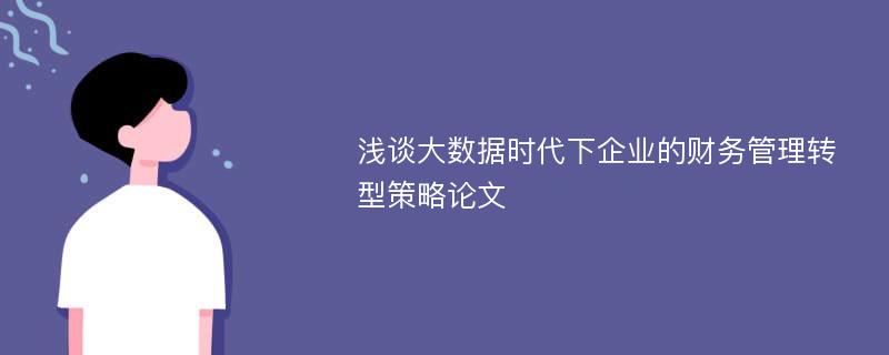 浅谈大数据时代下企业的财务管理转型策略论文