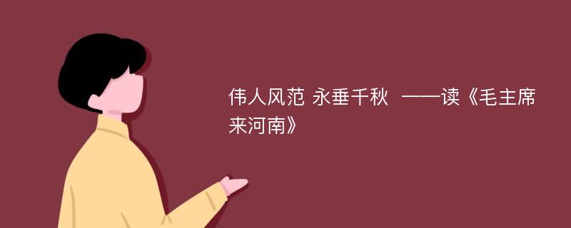 伟人风范 永垂千秋  ——读《毛主席来河南》