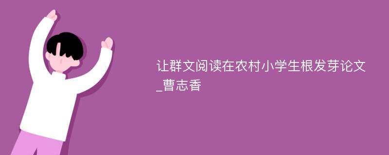 让群文阅读在农村小学生根发芽论文_曹志香