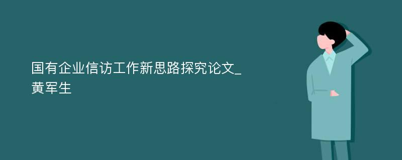 国有企业信访工作新思路探究论文_黄军生