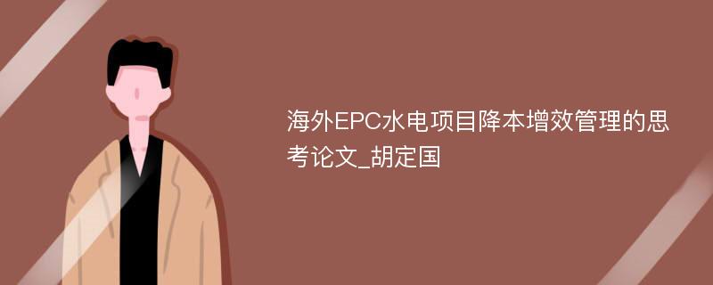 海外EPC水电项目降本增效管理的思考论文_胡定国