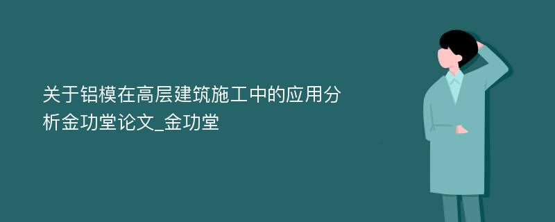 关于铝模在高层建筑施工中的应用分析金功堂论文_金功堂