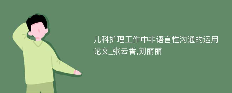 儿科护理工作中非语言性沟通的运用论文_张云香,刘丽丽