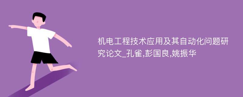 机电工程技术应用及其自动化问题研究论文_孔雀,彭国良,姚振华