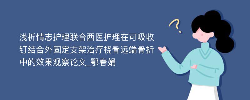 浅析情志护理联合西医护理在可吸收钉结合外固定支架治疗桡骨远端骨折中的效果观察论文_鄂春娟