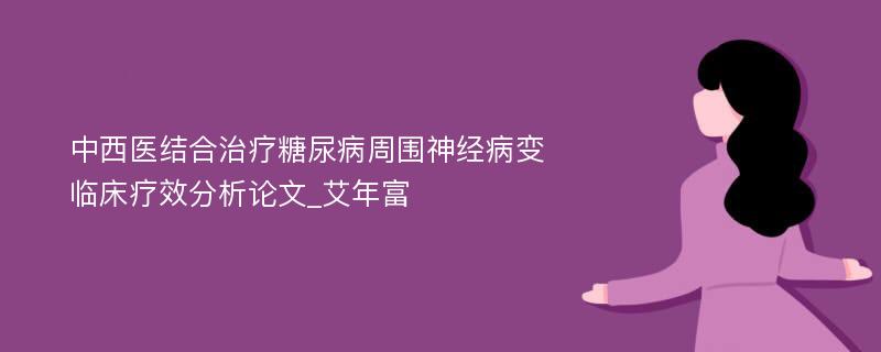 中西医结合治疗糖尿病周围神经病变临床疗效分析论文_艾年富