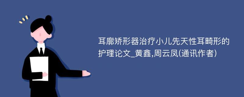 耳廓矫形器治疗小儿先天性耳畸形的护理论文_黄鑫,周云凤(通讯作者)