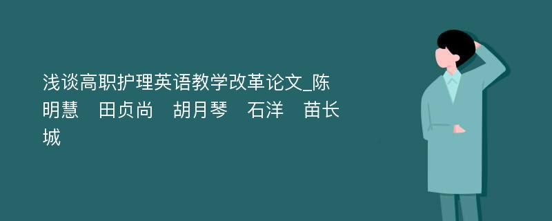 浅谈高职护理英语教学改革论文_陈明慧　田贞尚　胡月琴　石洋　苗长城