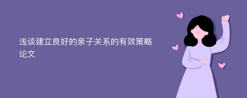 浅谈建立良好的亲子关系的有效策略论文