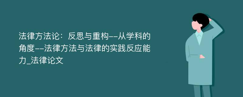 法律方法论：反思与重构--从学科的角度--法律方法与法律的实践反应能力_法律论文