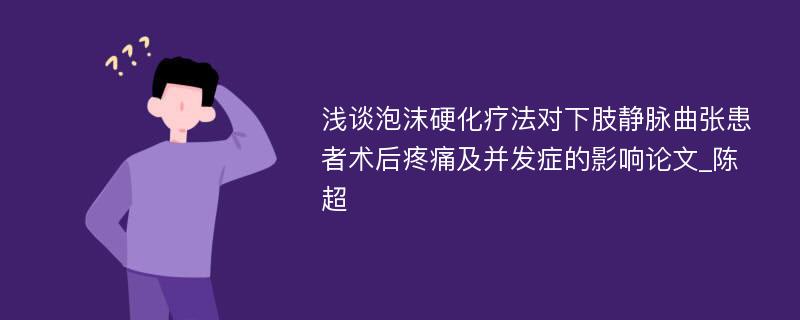 浅谈泡沫硬化疗法对下肢静脉曲张患者术后疼痛及并发症的影响论文_陈超