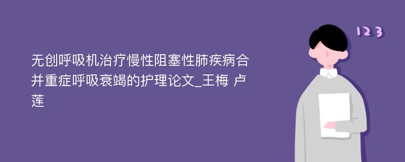 无创呼吸机治疗慢性阻塞性肺疾病合并重症呼吸衰竭的护理论文_王梅 卢莲