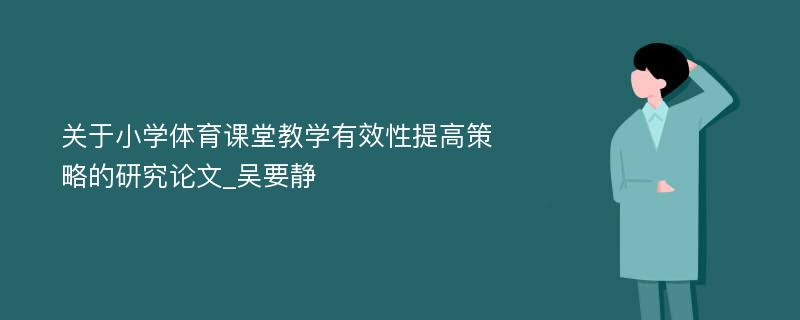 关于小学体育课堂教学有效性提高策略的研究论文_吴要静