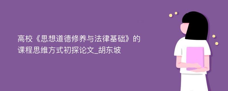 高校《思想道德修养与法律基础》的课程思维方式初探论文_胡东坡