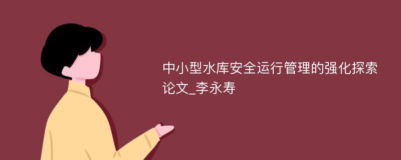 中小型水库安全运行管理的强化探索论文_李永寿