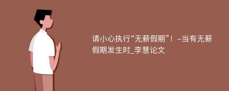 请小心执行“无薪假期”！-当有无薪假期发生时_李慧论文