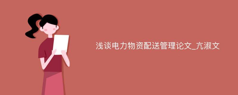 浅谈电力物资配送管理论文_亢淑文