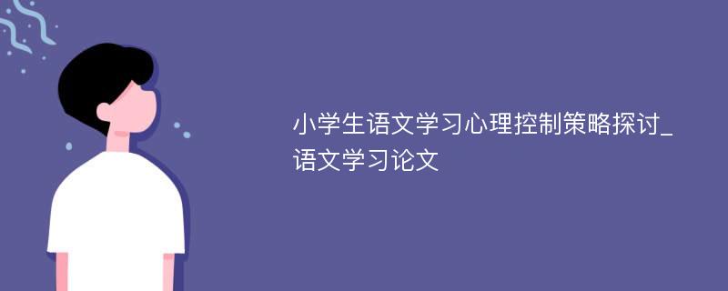 小学生语文学习心理控制策略探讨_语文学习论文