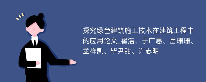 探究绿色建筑施工技术在建筑工程中的应用论文_翟浩、于广惠、岳珊珊、孟祥凯、毕尹甜、许志明