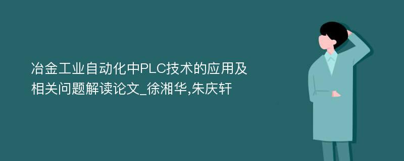 冶金工业自动化中PLC技术的应用及相关问题解读论文_徐湘华,朱庆轩