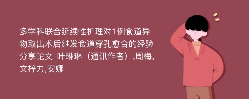 多学科联合延续性护理对1例食道异物取出术后继发食道穿孔愈合的经验分享论文_叶琳琳（通讯作者）,周梅,文梓力,安娜